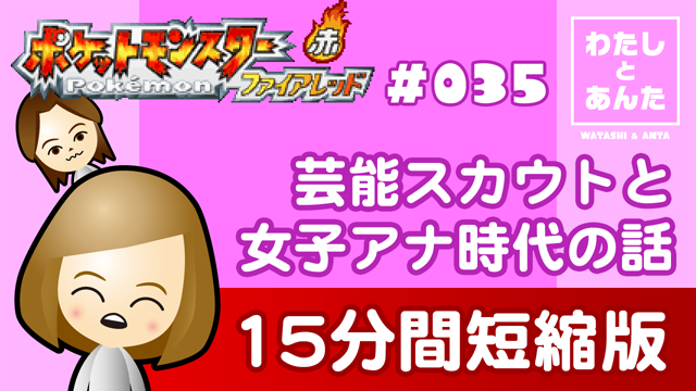 【ポケモンFR実況】035：芸能スカウトと女子アナ時代の話【15分間短縮版】 ／ わたしとあんた：動画サムネイル